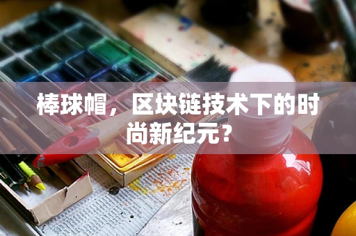 棒球帽，区块链技术下的时尚新纪元？