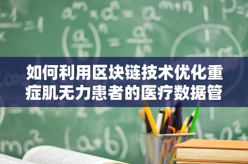 如何利用区块链技术优化重症肌无力患者的医疗数据管理？