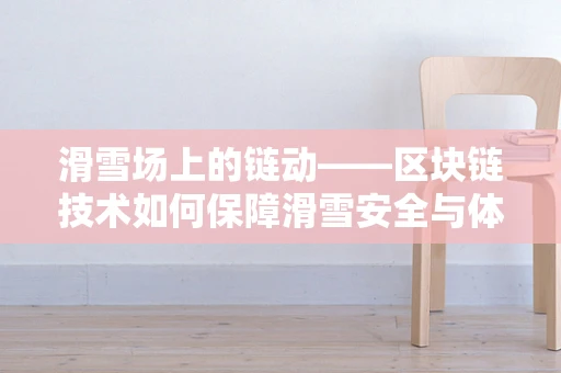 滑雪场上的链动——区块链技术如何保障滑雪安全与体验？