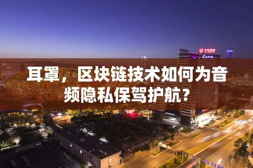 耳罩，区块链技术如何为音频隐私保驾护航？