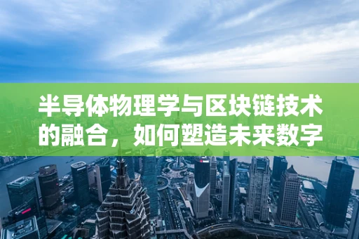 半导体物理学与区块链技术的融合，如何塑造未来数字世界的基石？