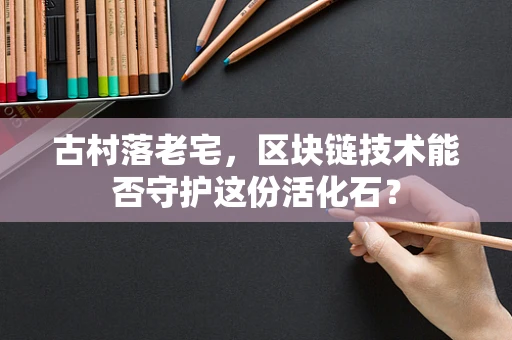 古村落老宅，区块链技术能否守护这份活化石？