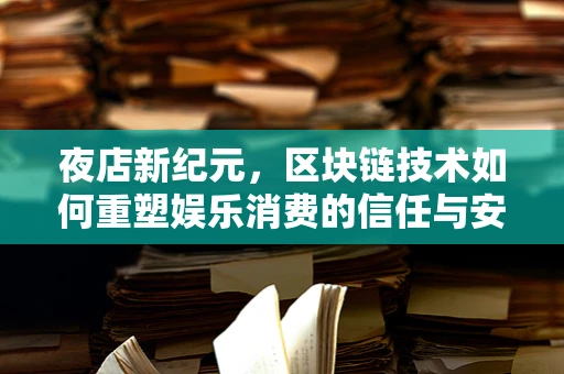 夜店新纪元，区块链技术如何重塑娱乐消费的信任与安全？