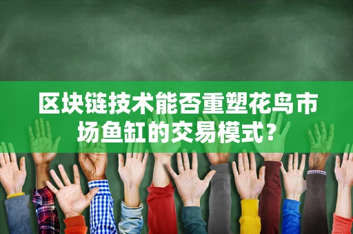 区块链技术能否重塑花鸟市场鱼缸的交易模式？