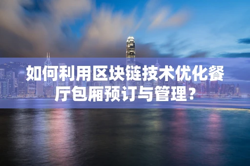 如何利用区块链技术优化餐厅包厢预订与管理？