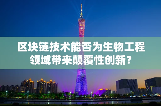 区块链技术能否为生物工程领域带来颠覆性创新？