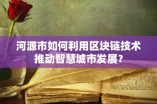 河源市如何利用区块链技术推动智慧城市发展？
