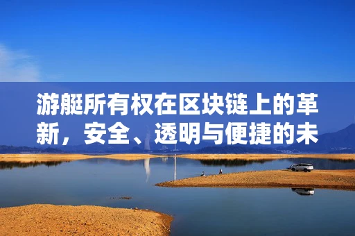 游艇所有权在区块链上的革新，安全、透明与便捷的未来？