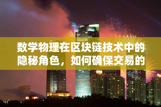 数学物理在区块链技术中的隐秘角色，如何确保交易的不可篡改性？