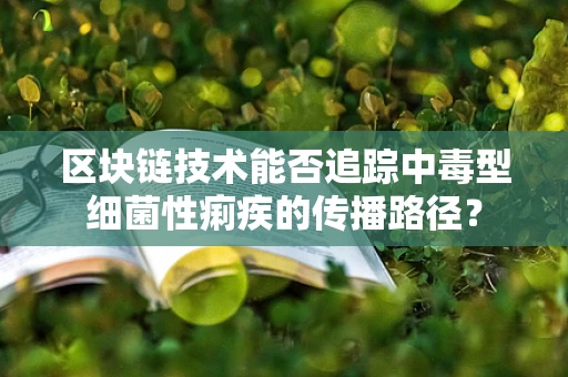 区块链技术能否追踪中毒型细菌性痢疾的传播路径？