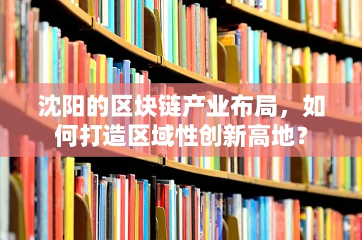 沈阳的区块链产业布局，如何打造区域性创新高地？