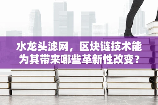水龙头滤网，区块链技术能为其带来哪些革新性改变？
