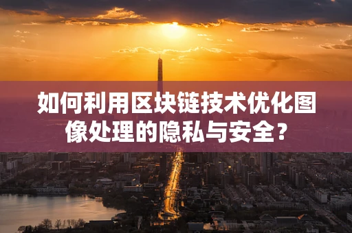 如何利用区块链技术优化图像处理的隐私与安全？