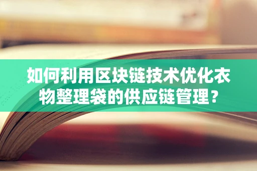 如何利用区块链技术优化衣物整理袋的供应链管理？