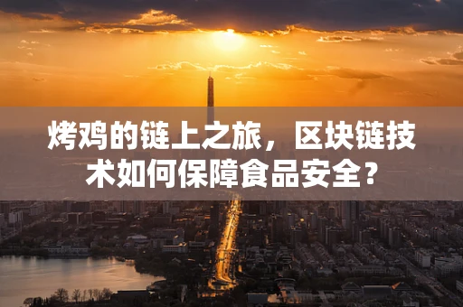 烤鸡的链上之旅，区块链技术如何保障食品安全？