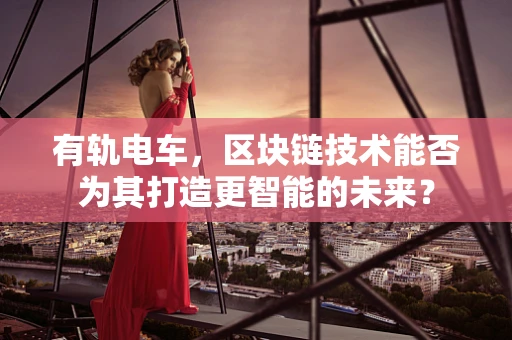 有轨电车，区块链技术能否为其打造更智能的未来？