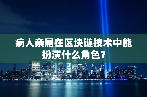 病人亲属在区块链技术中能扮演什么角色？