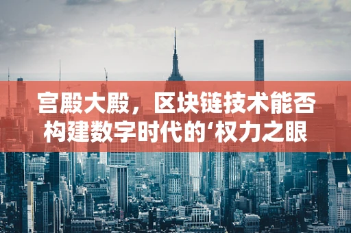 宫殿大殿，区块链技术能否构建数字时代的‘权力之眼’？