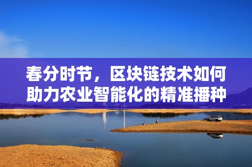 春分时节，区块链技术如何助力农业智能化的精准播种？