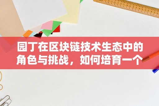 园丁在区块链技术生态中的角色与挑战，如何培育一个健康、繁荣的数字花园？
