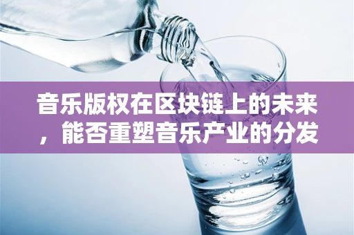 音乐版权在区块链上的未来，能否重塑音乐产业的分发与价值分配？