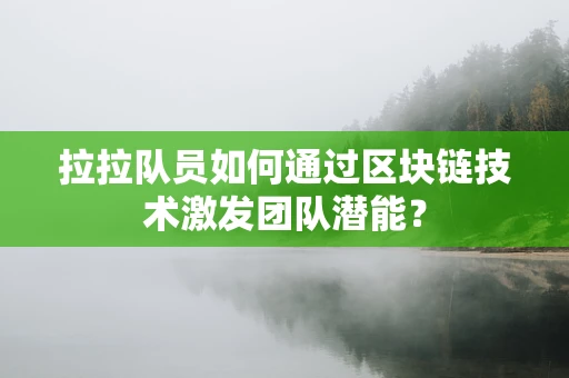 拉拉队员如何通过区块链技术激发团队潜能？