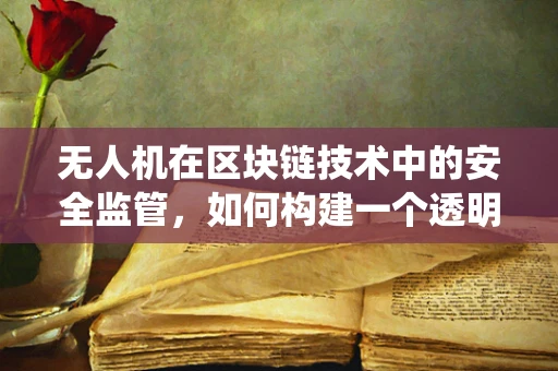 无人机在区块链技术中的安全监管，如何构建一个透明且不可篡改的空中交通管理系统？