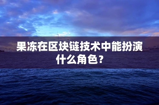 果冻在区块链技术中能扮演什么角色？
