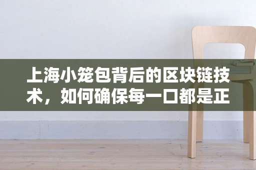 上海小笼包背后的区块链技术，如何确保每一口都是正宗的真功夫？