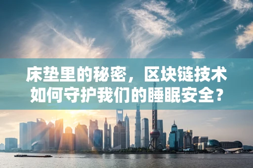 床垫里的秘密，区块链技术如何守护我们的睡眠安全？