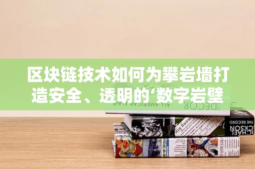 区块链技术如何为攀岩墙打造安全、透明的‘数字岩壁’？