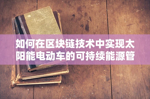如何在区块链技术中实现太阳能电动车的可持续能源管理？