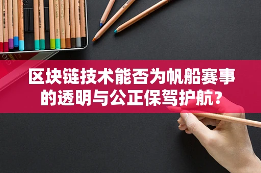 区块链技术能否为帆船赛事的透明与公正保驾护航？