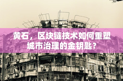 黄石，区块链技术如何重塑城市治理的金钥匙？