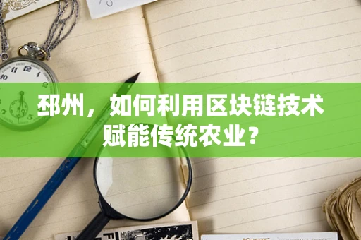 邳州，如何利用区块链技术赋能传统农业？