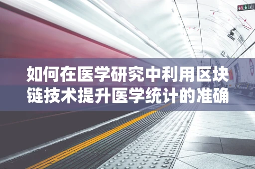 如何在医学研究中利用区块链技术提升医学统计的准确性和透明度？