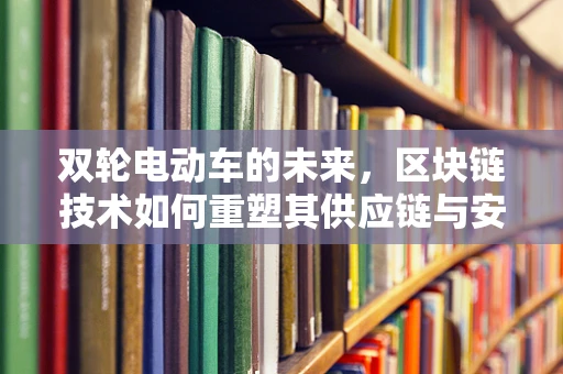 双轮电动车的未来，区块链技术如何重塑其供应链与安全？
