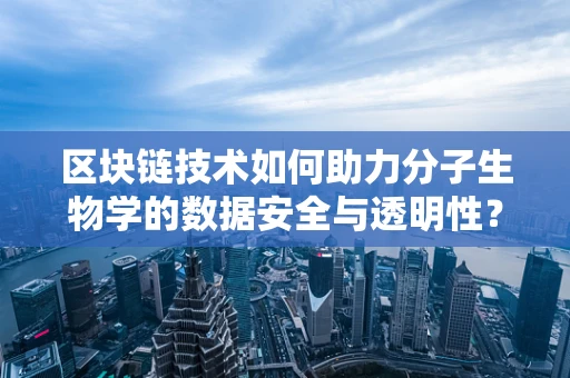 区块链技术如何助力分子生物学的数据安全与透明性？