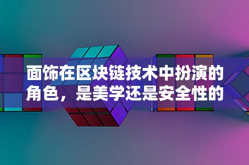 面饰在区块链技术中扮演的角色，是美学还是安全性的延伸？