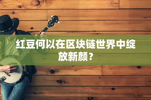 红豆何以在区块链世界中绽放新颜？