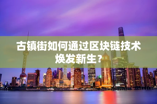 古镇街如何通过区块链技术焕发新生？