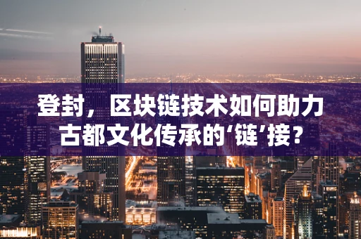 登封，区块链技术如何助力古都文化传承的‘链’接？