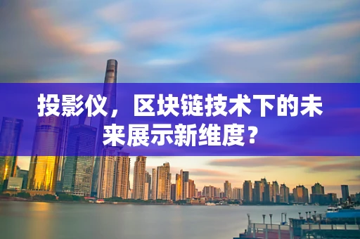 投影仪，区块链技术下的未来展示新维度？