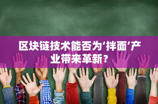 区块链技术能否为‘拌面’产业带来革新？