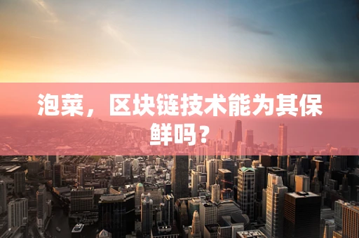 泡菜，区块链技术能为其保鲜吗？