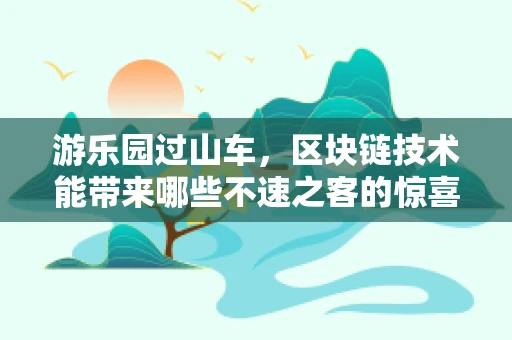 游乐园过山车，区块链技术能带来哪些不速之客的惊喜？