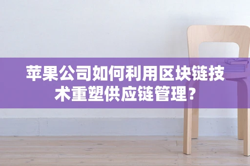 苹果公司如何利用区块链技术重塑供应链管理？