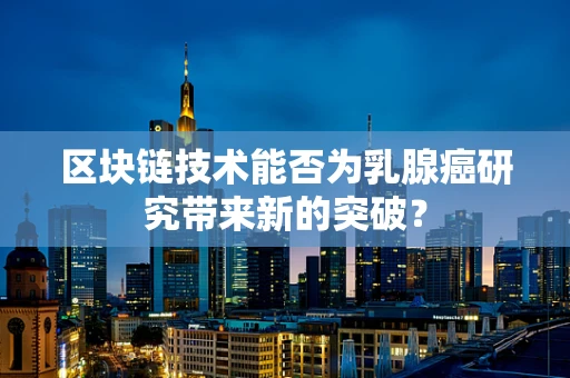 区块链技术能否为乳腺癌研究带来新的突破？