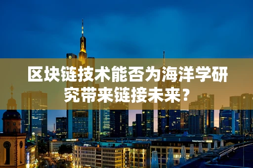 区块链技术能否为海洋学研究带来链接未来？