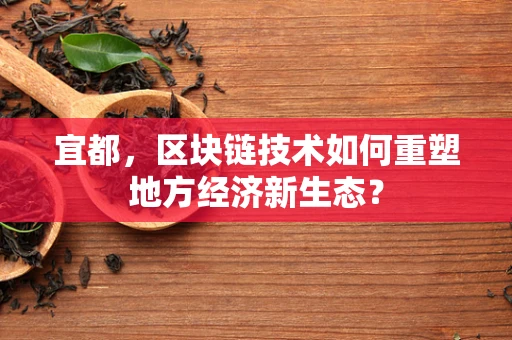 宜都，区块链技术如何重塑地方经济新生态？